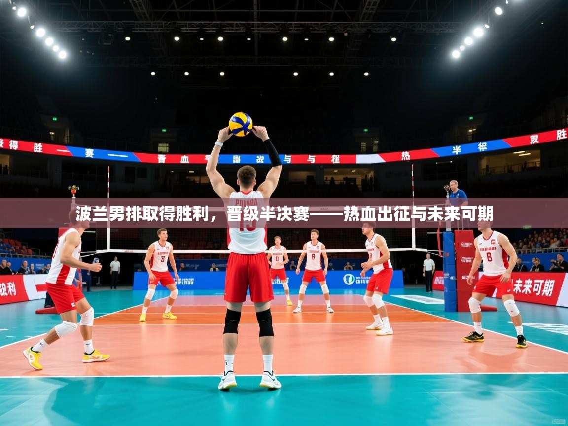 波兰男排取得胜利，晋级半决赛——热血出征与未来可期