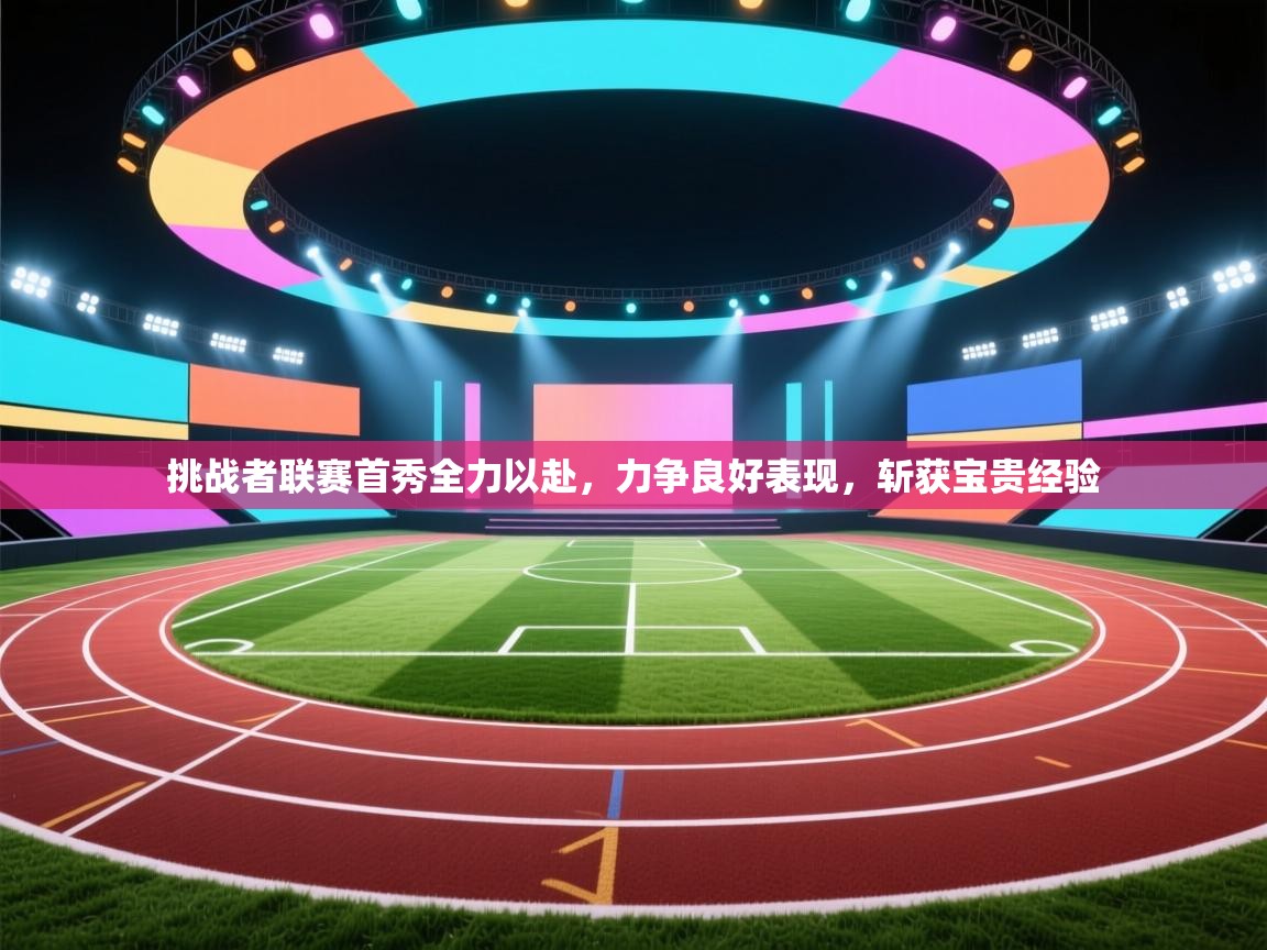 挑战者联赛首秀全力以赴，力争良好表现，斩获宝贵经验  第2张