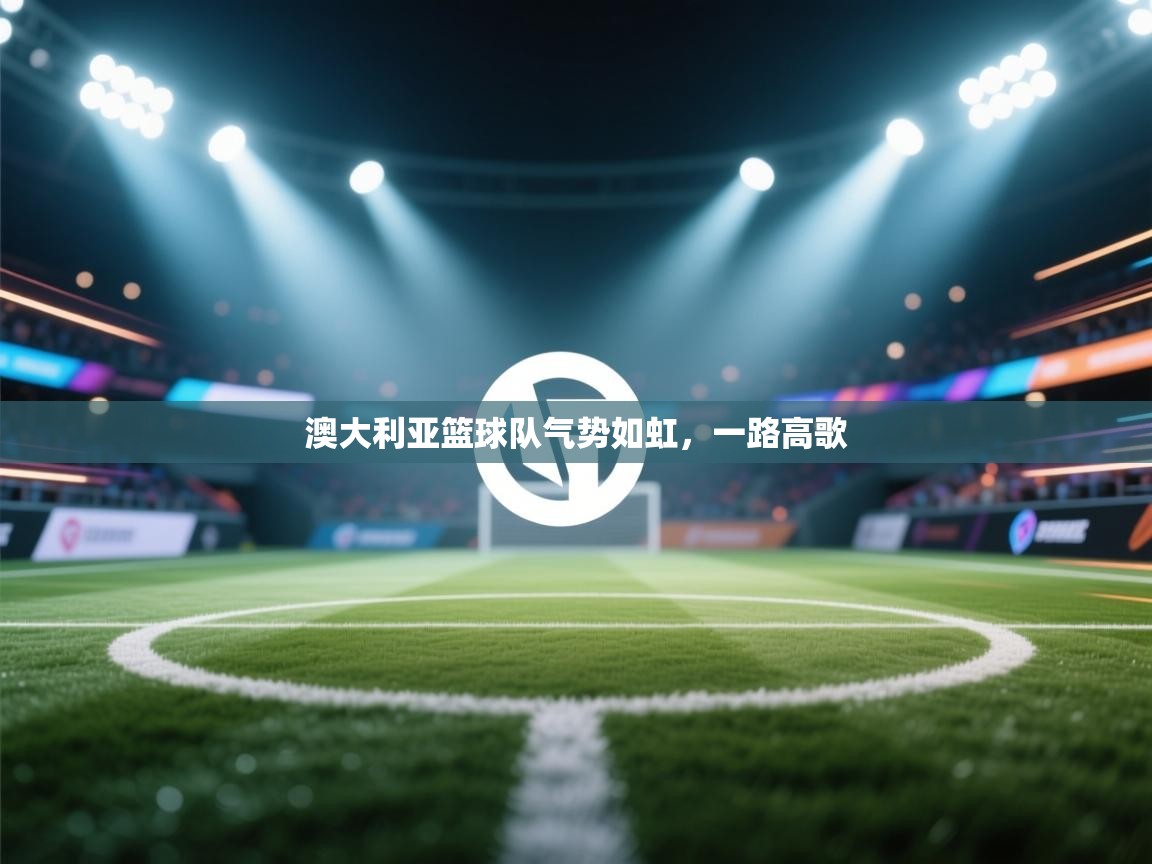 澳大利亚篮球队气势如虹，一路高歌  第1张