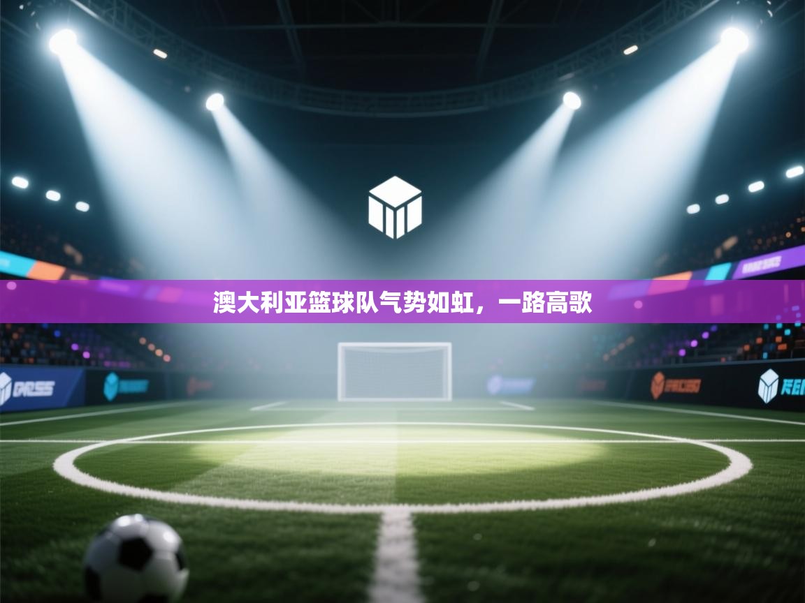 澳大利亚篮球队气势如虹，一路高歌  第2张