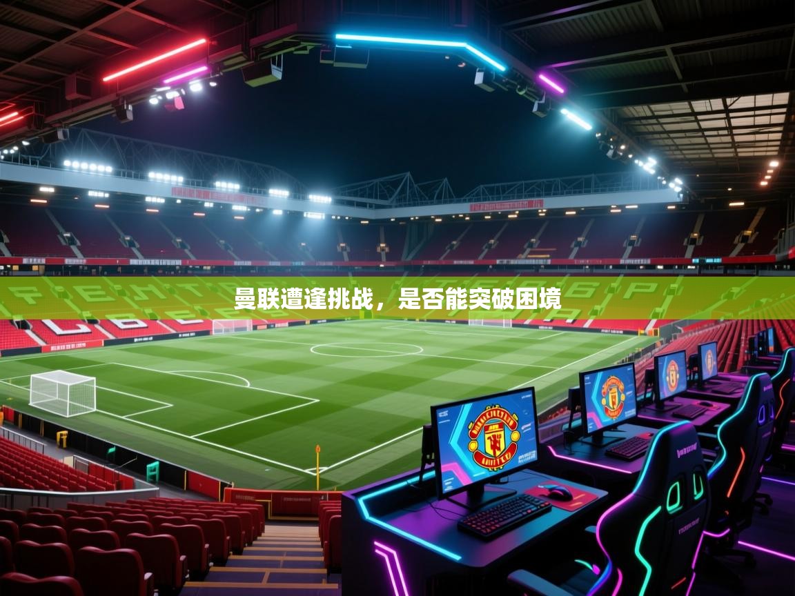 曼联遭逢挑战，是否能突破困境  第1张
