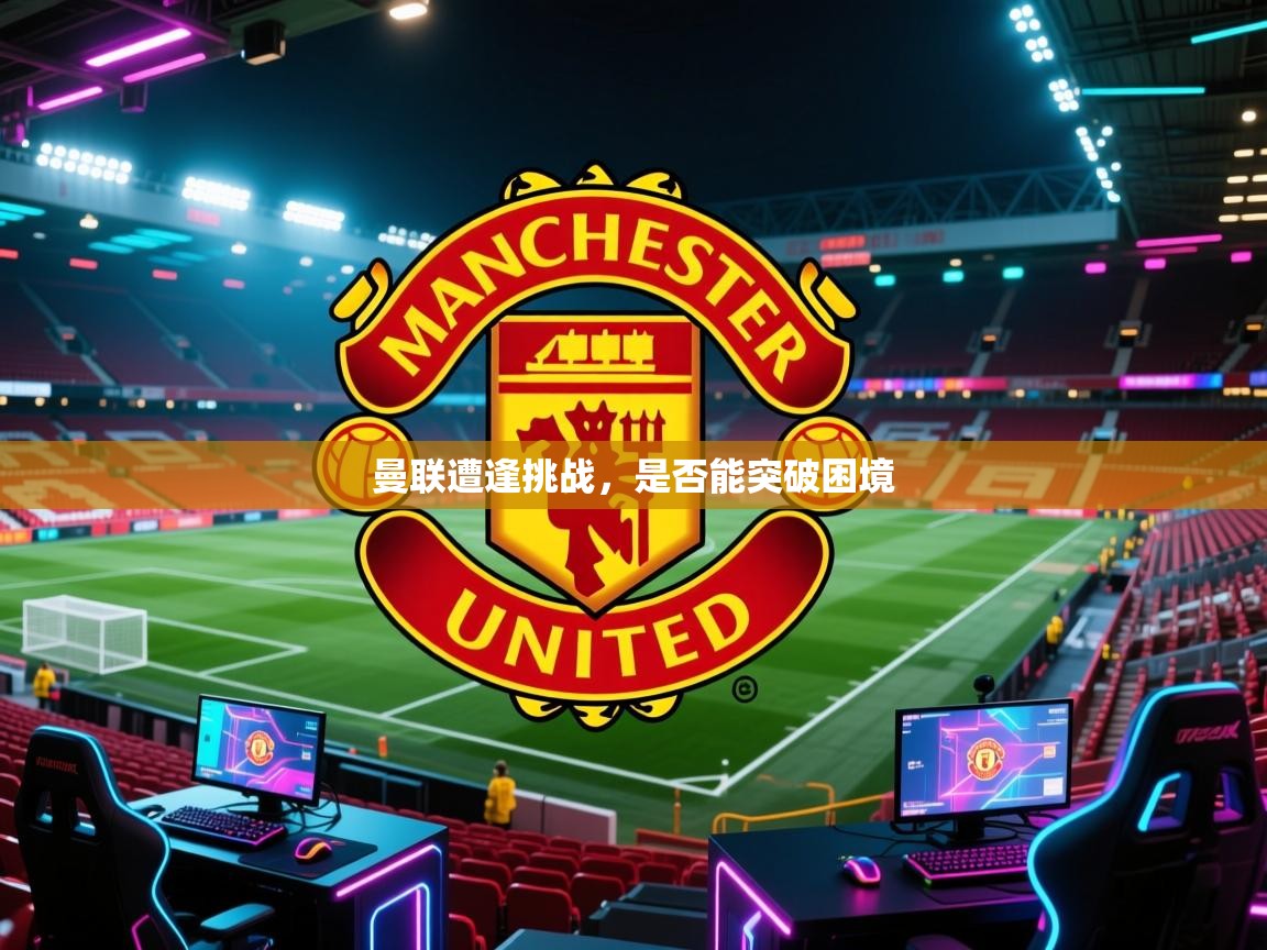 曼联遭逢挑战，是否能突破困境  第2张