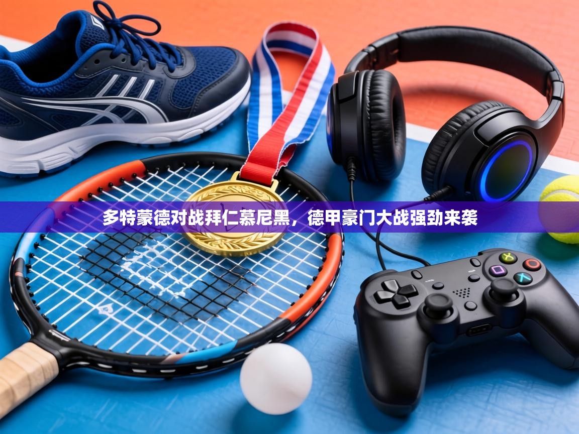 多特蒙德对战拜仁慕尼黑,德甲豪门大战强劲来袭